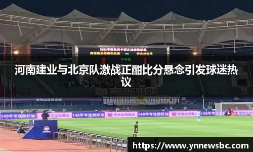 河南建业与北京队激战正酣比分悬念引发球迷热议