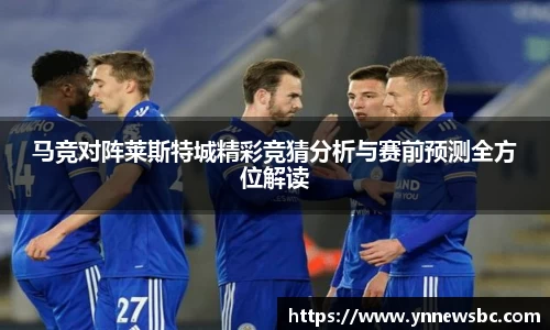 马竞对阵莱斯特城精彩竞猜分析与赛前预测全方位解读